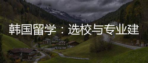 选校与建议专业韩国留学
