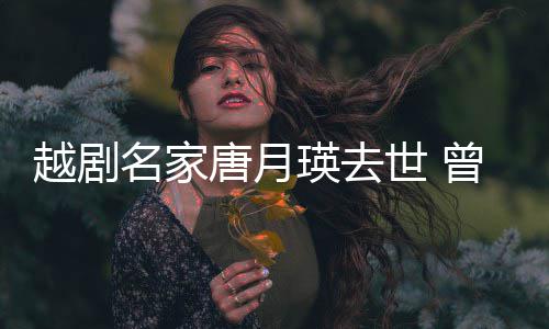 唐月8个世 名家越剧瑛去演出月曾在战场朝鲜